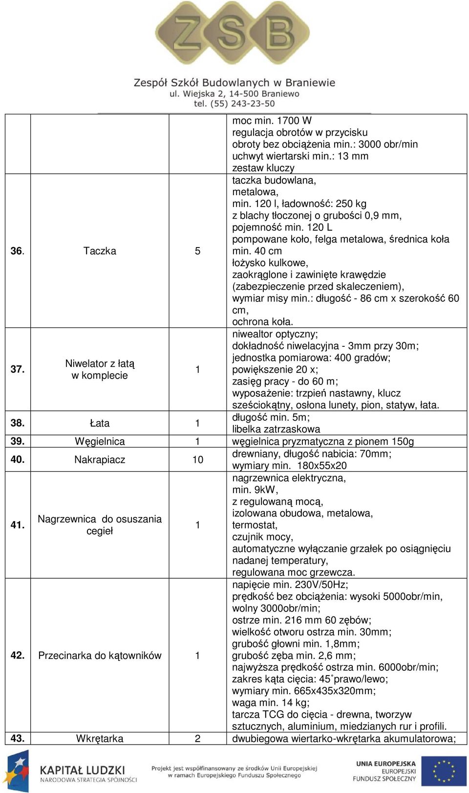 40 cm łożysko kulkowe, zaokrąglone i zawinięte krawędzie (zabezpieczenie przed skaleczeniem), wymiar misy min.: długość - 86 cm x szerokość 60 cm, ochrona koła.