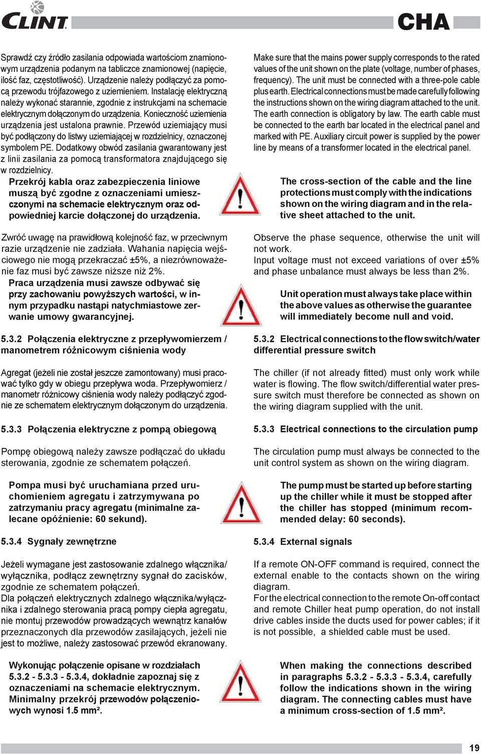 Konieczność uziemienia urządzenia jest ustalona prawnie. Przewód uziemiający musi być podłączony do listwy uziemiającej w rozdzielnicy, oznaczonej symbolem PE.