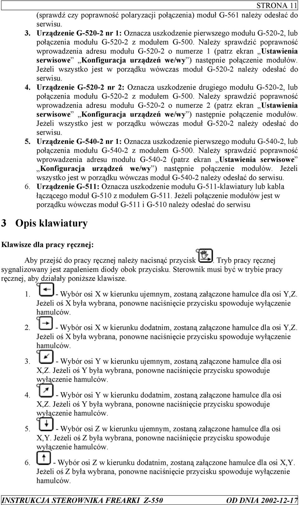 Należy sprawdzić poprawność wprowadzenia adresu modułu G-520-2 o numerze 1 (patrz ekran Ustawienia serwisowe Konfiguracja urządzeń we/wy ) następnie połączenie modułów.