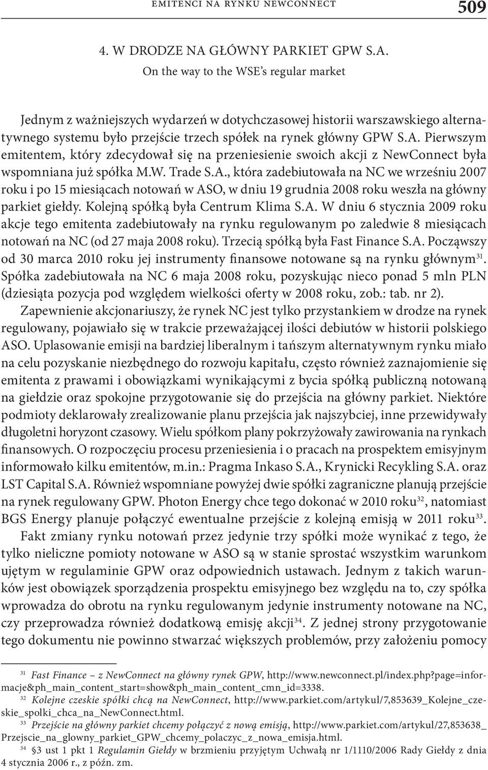 A. Pierwszym emitentem, który zdecydował się na przeniesienie swoich akcji z NewConnect była wspomniana już spółka M.W. Trade S.A., która zadebiutowała na NC we wrześniu 2007 roku i po 15 miesiącach notowań w ASO, w dniu 19 grudnia 2008 roku weszła na główny parkiet giełdy.