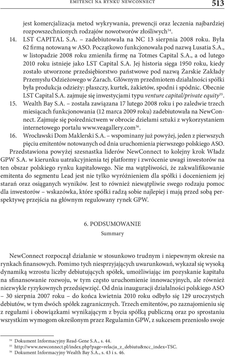 A. Jej historia sięga 1950 roku, kiedy zostało utworzone przedsiębiorstwo państwowe pod nazwą Żarskie Zakłady Przemysłu Odzieżowego w Żarach.