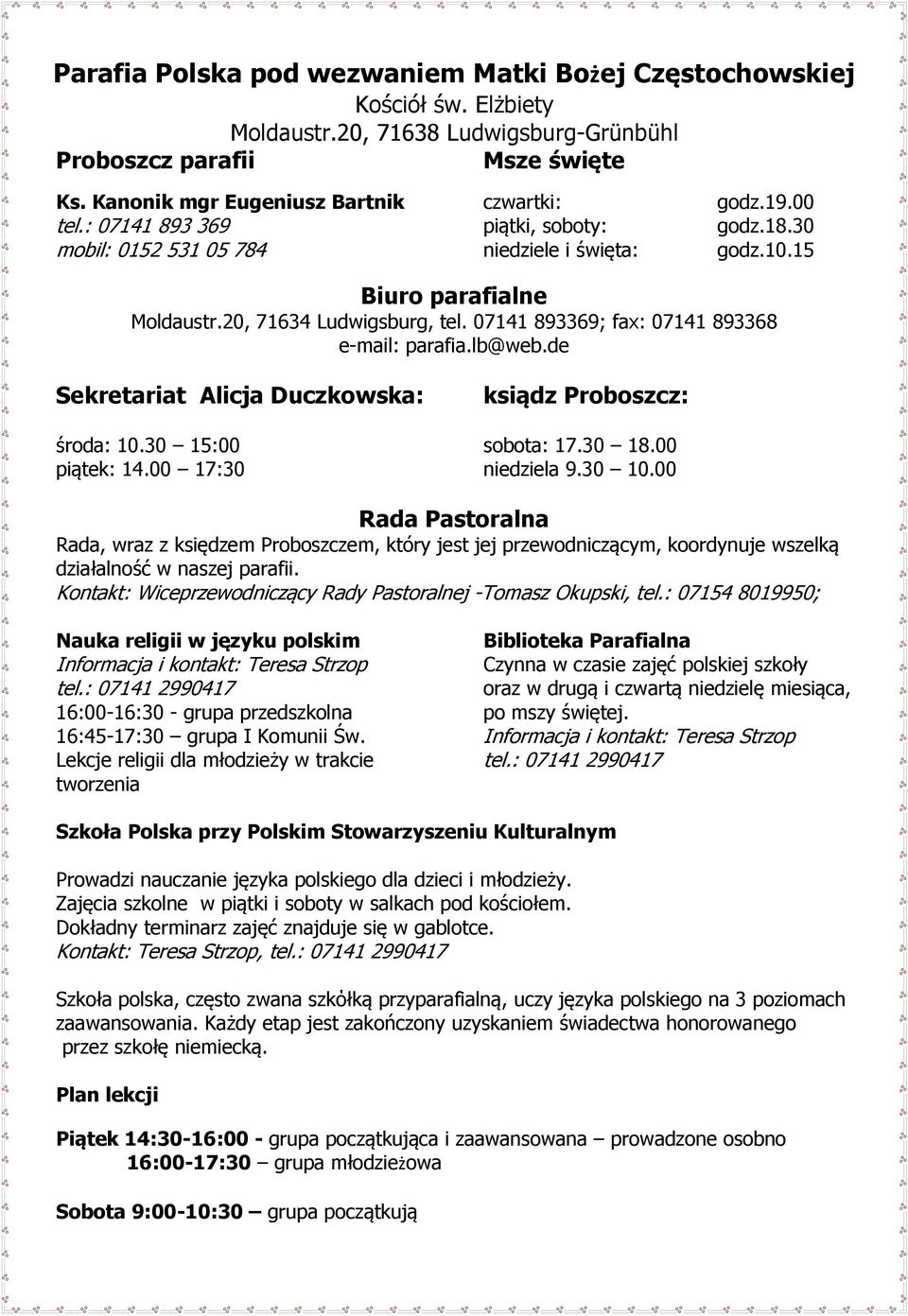 07141 893369; fax: 07141 893368 e-mail: parafia.lb@web.de Sekretariat Alicja Duczkowska: środa: 10.30 15:00 piątek: 14.00 17:30 ksiądz Proboszcz: sobota: 17.30 18.00 niedziela 9.30 10.