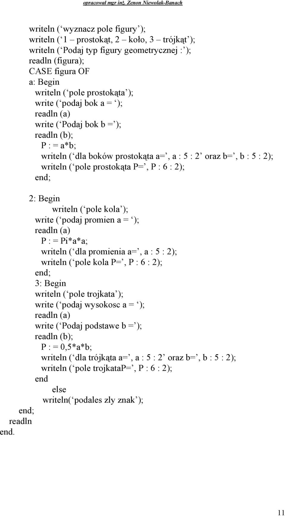 pole kola ); write ( podaj promien a = ); readln (a) P : = Pi*a*a; writeln ( dla promienia a=, a : 5 : 2); writeln ( pole kola P=, P : 6 : 2); 3: writeln ( pole trojkata ); write ( podaj wysokosc a =