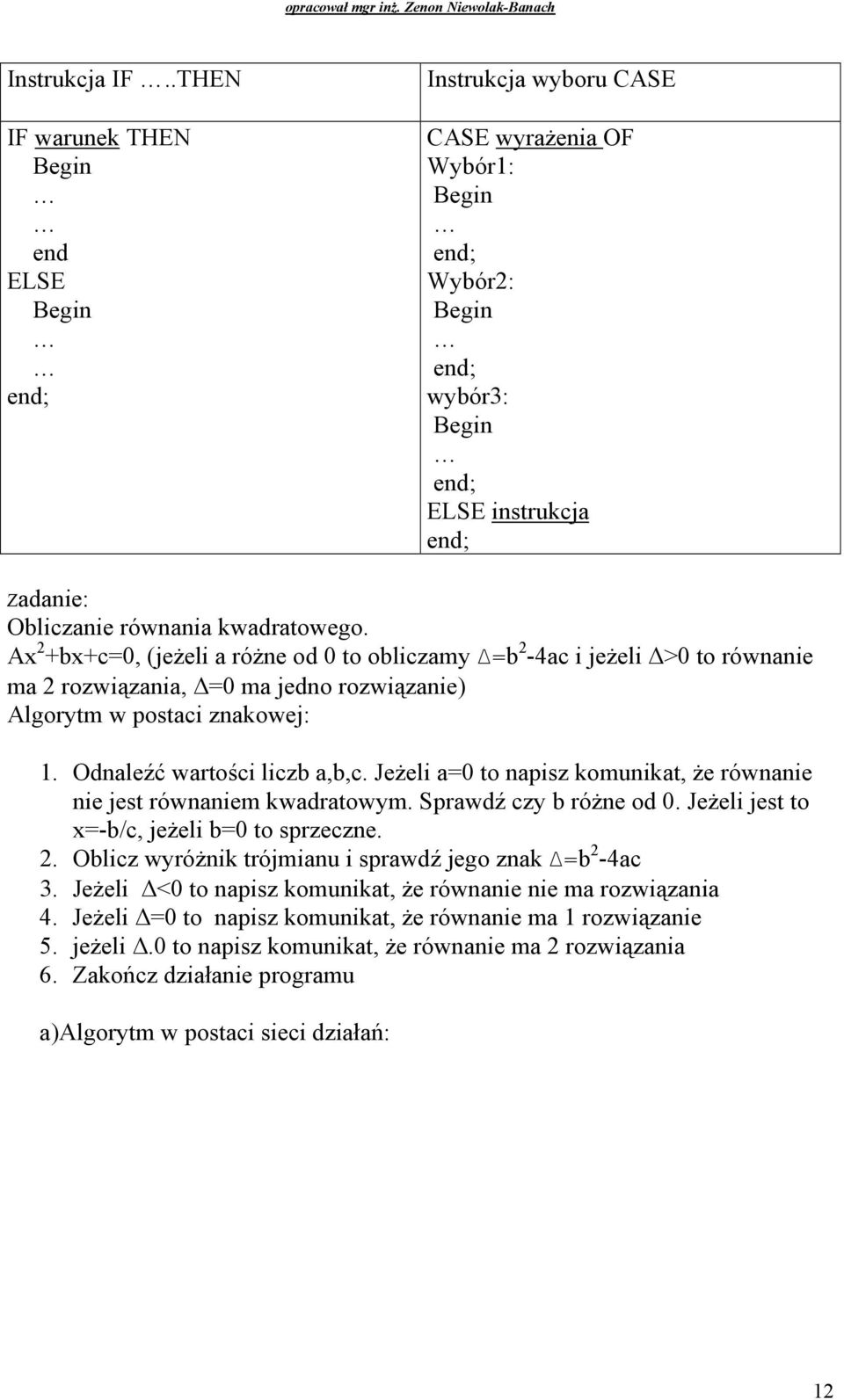 JeŜeli a=0 to napisz komunikat, Ŝe równanie nie jest równaniem kwadratowym. Sprawdź czy b róŝne od 0. JeŜeli jest to x=-b/c, jeŝeli b=0 to sprzeczne. 2.