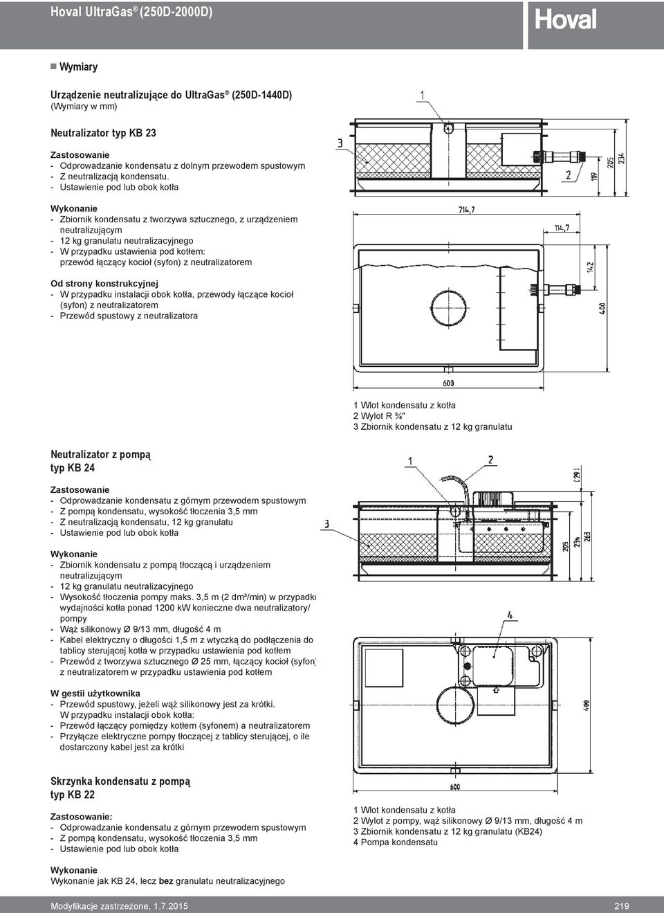 Ustawienie pod lub obok kotła Wykonanie Zbiornik kondensatu z tworzywa sztucznego, z urządzeniem neutralizującym 12 kg granulatu neutralizacyjnego W przypadku ustawienia pod kotłem: przewód łączący