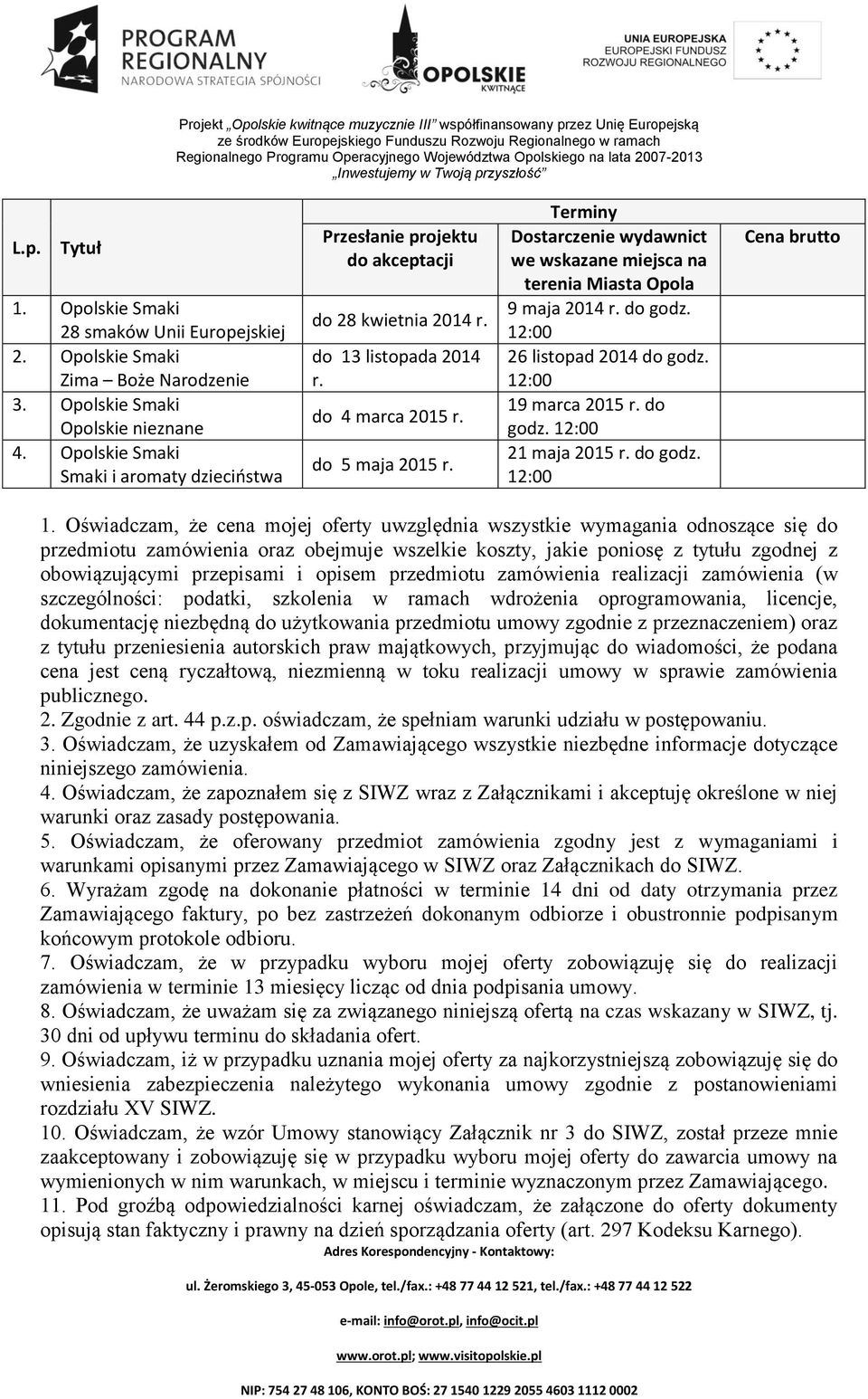 Terminy Dostarczenie wydawnict we wskazane miejsca na terenia Miasta Opola 9 maja 2014 r. do godz. 26 listopad 2014 do godz. 19 marca 2015 r. do godz. 21 maja 2015 r. do godz. Cena brutto 1.