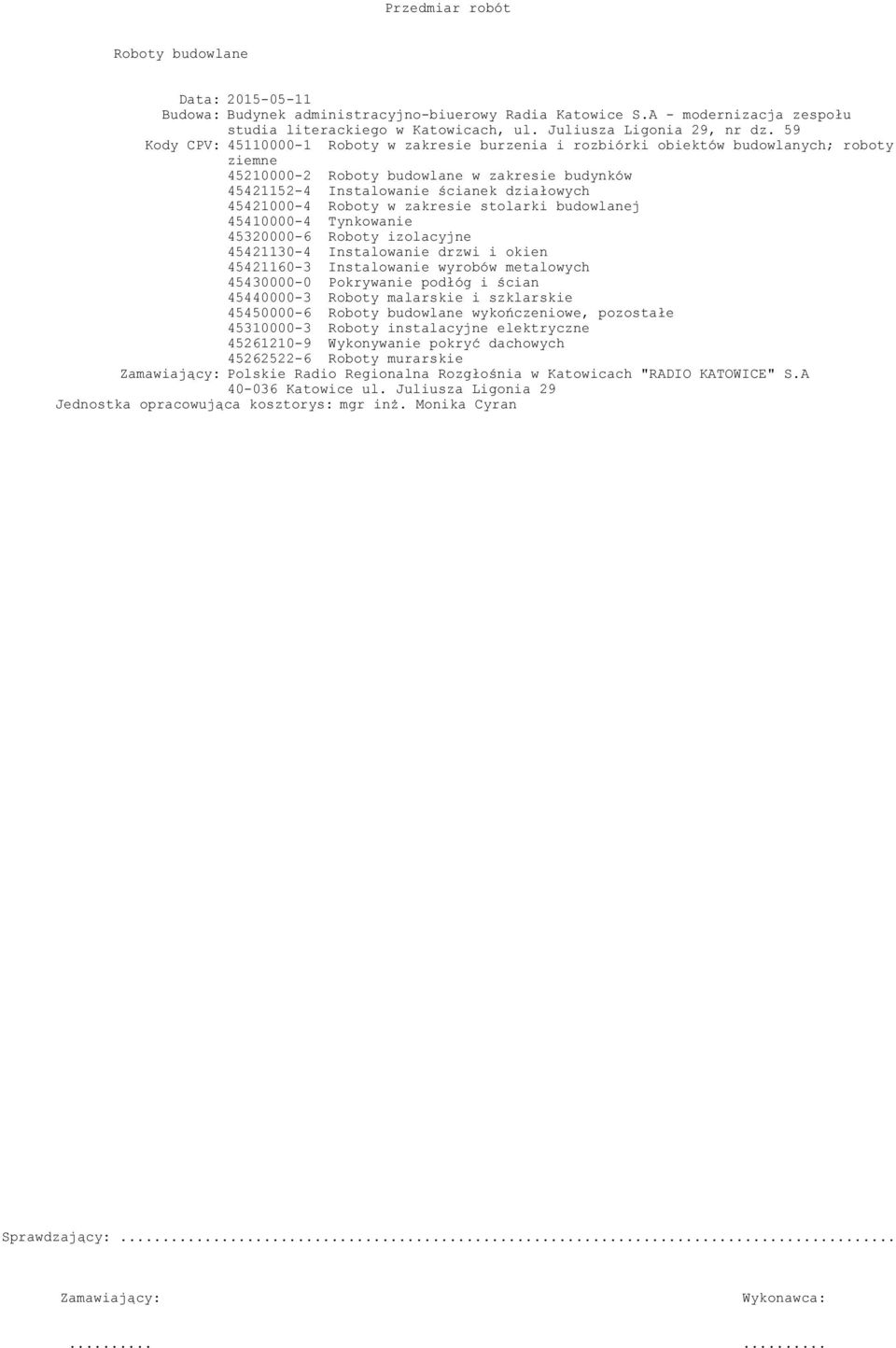 zakresie stolarki budowlanej 45410000-4 Tynkowanie 45320000-6 Roboty izolacyjne 45421130-4 Instalowanie drzwi i okien 45421160-3 Instalowanie wyrobów metalowych 45430000-0 Pokrywanie podłóg i ścian