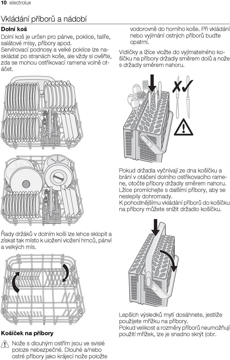 Při vkládání nebo vyjímání ostrých příborů buďte opatrní. Vidličky a lžíce vložte do vyjímatelného košíčku na příbory držadly směrem dolů a nože s držadly směrem nahoru.