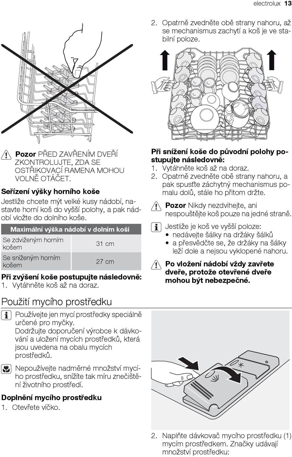 Maximální výška nádobí v dolním koši Se zdviženým horním 31 cm košem Se sníženým horním 27 cm košem Při zvýšení koše postupujte následovně: 1. Vytáhněte koš až na doraz.