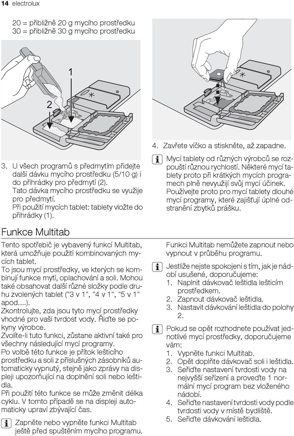 Při použití mycích tablet: tablety vložte do přihrádky (1). Funkce Multitab Tento spotřebič je vybavený funkcí Multitab, která umožňuje použití kombinovaných mycích tablet.