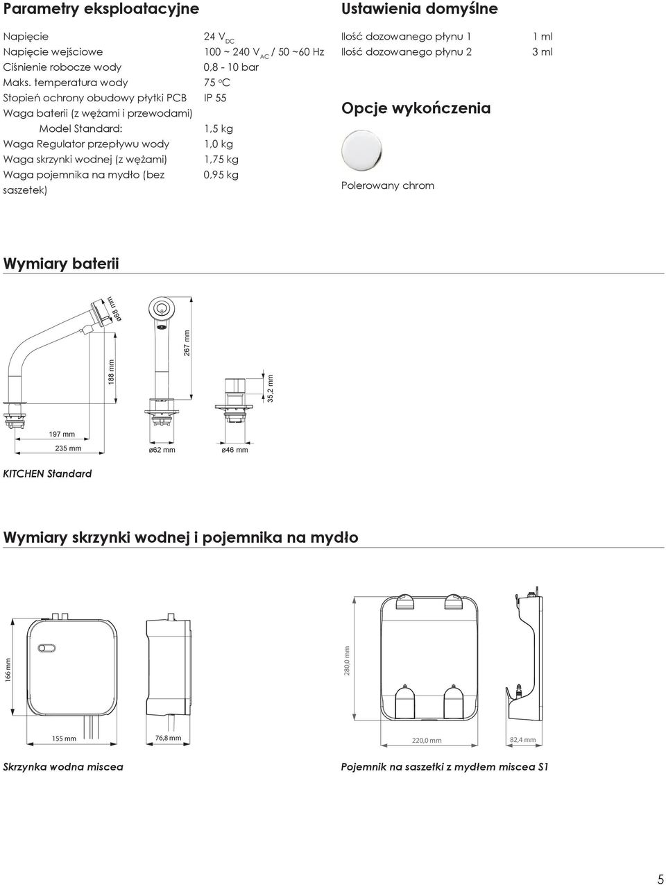 saszetek) 24 V DC 100 ~ 240 V AC / 50 ~60 Hz 0,8-10 bar 75 o C IP 55 1,5 kg 1,0 kg 1,75 kg 0,95 kg Ilość dozowanego płynu 1 Ilość dozowanego płynu 2 Opcje wykończenia Polerowany chrom 1 ml 3 ml