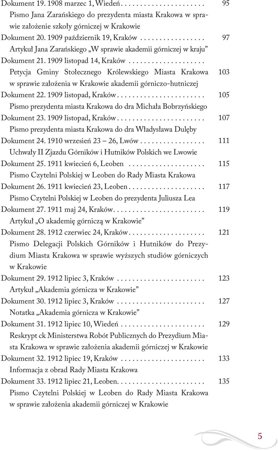 ................... Petycja Gminy Stołecznego Królewskiego Miasta Krakowa w sprawie założenia w Krakowie akademii górniczo-hutniczej 95 97 103 Dokument 22. 1909 listopad, Kraków....................... 105 Dokument 23.