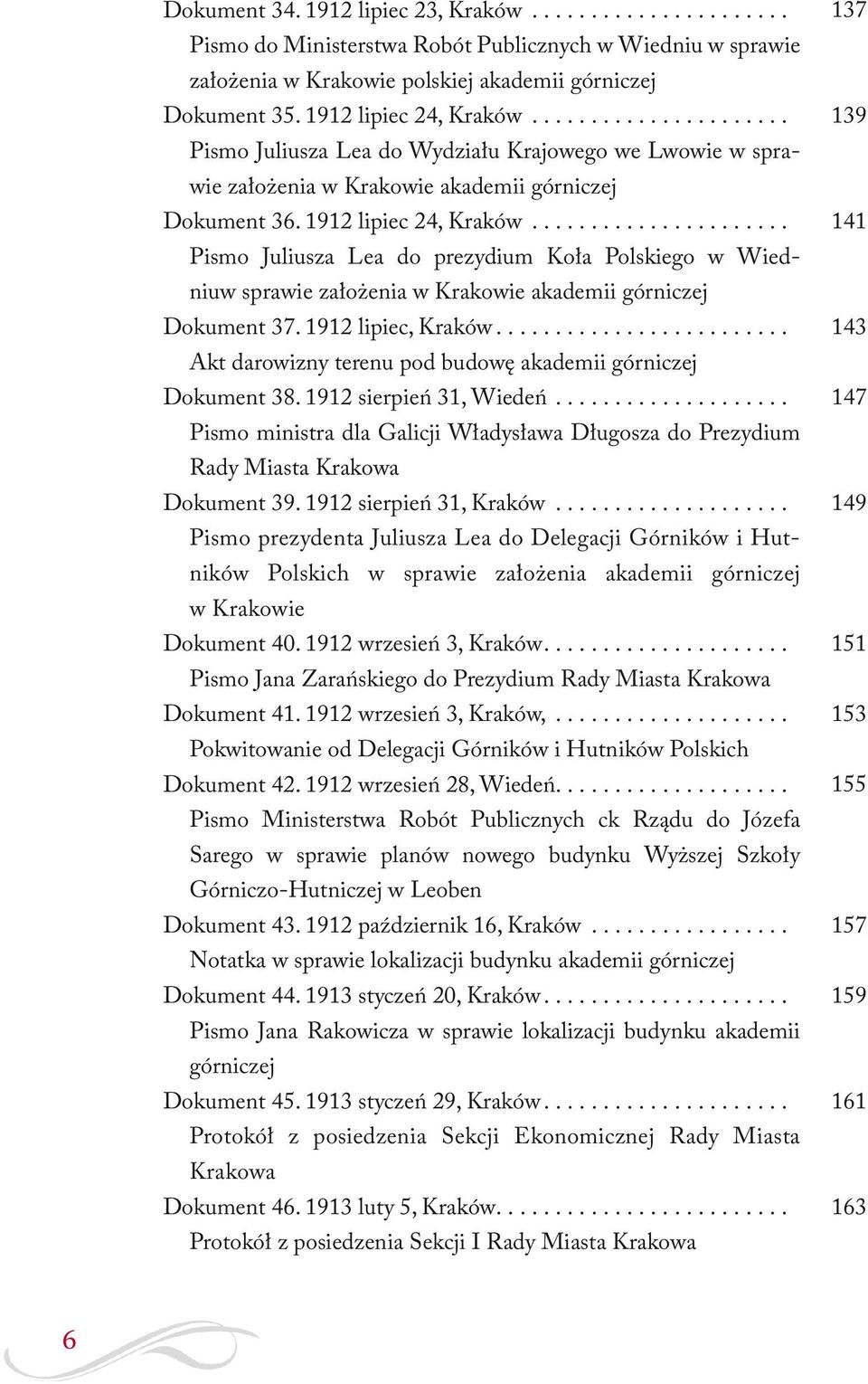 ..................... Pismo Juliusza Lea do prezydium Koła Polskiego w Wiedniuw sprawie założenia w Krakowie akademii górniczej 137 139 141 Dokument 37. 1912 lipiec, Kraków......................... 143 Dokument 38.