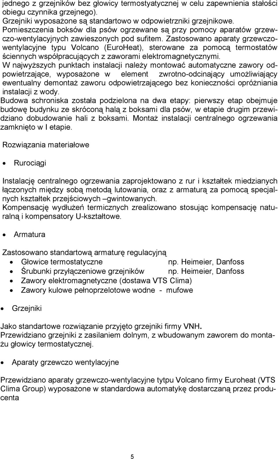 Zastosowano aparaty grzewczowentylacyjne typu Volcano (EuroHeat), sterowane za pomocą termostatów ściennych współpracujących z zaworami elektromagnetycznymi.