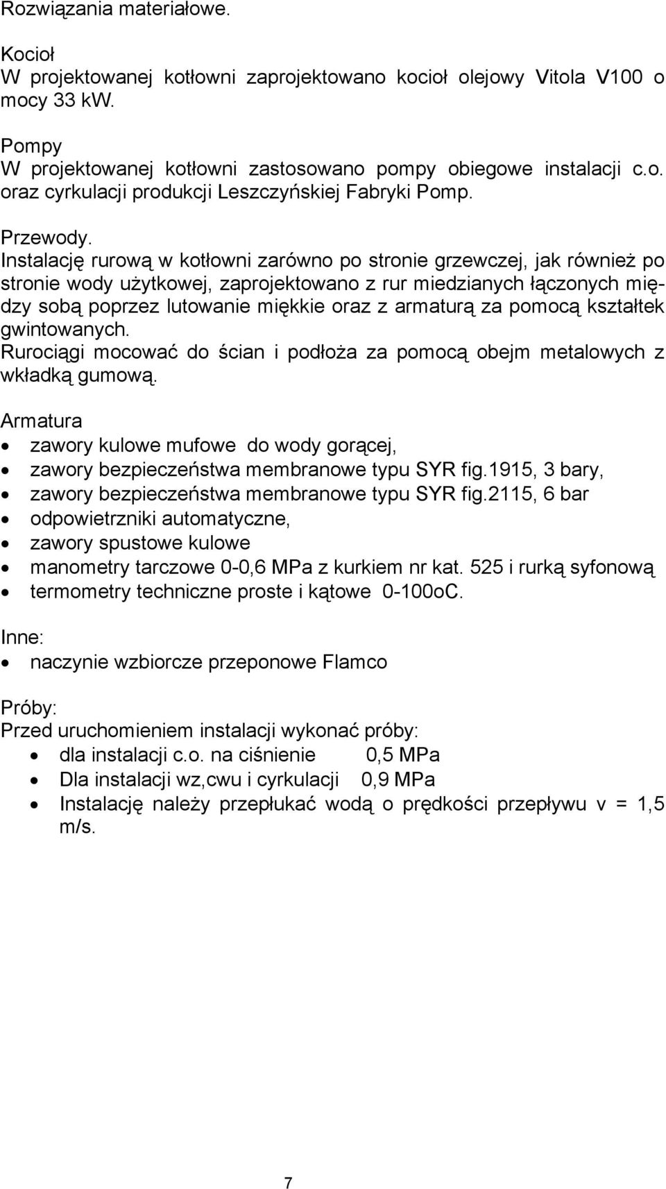 Instalację rurową w kotłowni zarówno po stronie grzewczej, jak również po stronie wody użytkowej, zaprojektowano z rur miedzianych łączonych między sobą poprzez lutowanie miękkie oraz z armaturą za