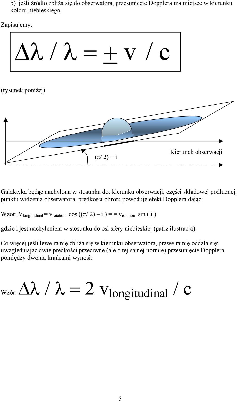 punktu widzenia obserwatora, prędkości obrotu powoduje efekt Dopplera dając: Wzór: V longitudinal = v rotation cos ((π/ 2) i ) = = v rotation sin ( i ) gdzie i jest nachyleniem w stosunku do