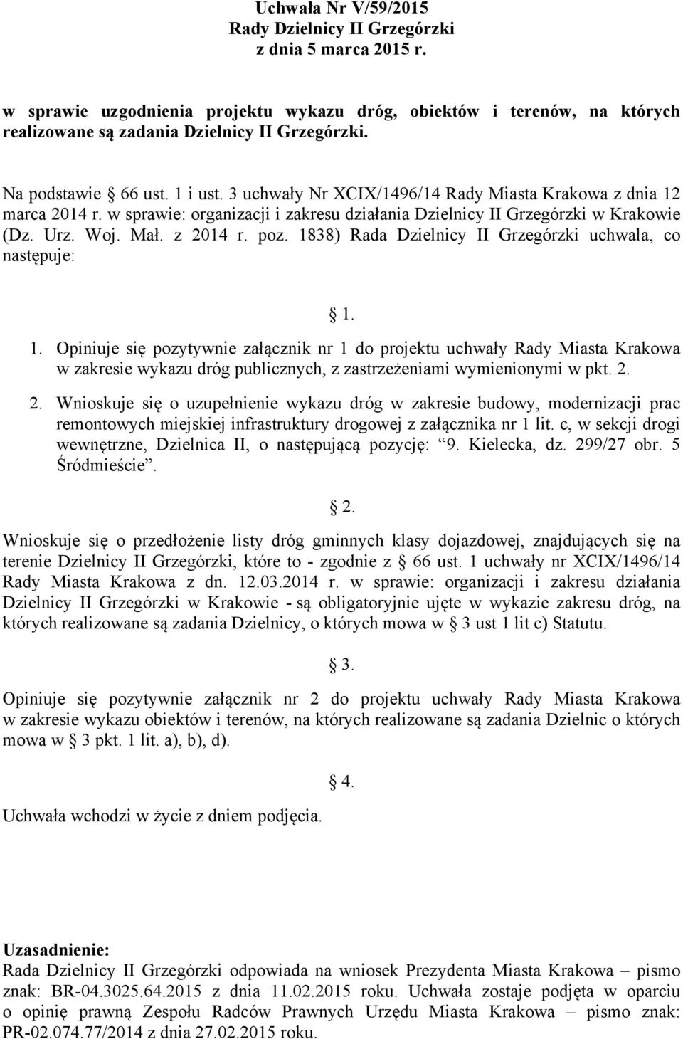 Opiniuje się pozytywnie załącznik nr 1 do projektu uchwały Rady Miasta Krakowa w zakresie wykazu dróg publicznych, z zastrzeżeniami wymienionymi w pkt. 2.