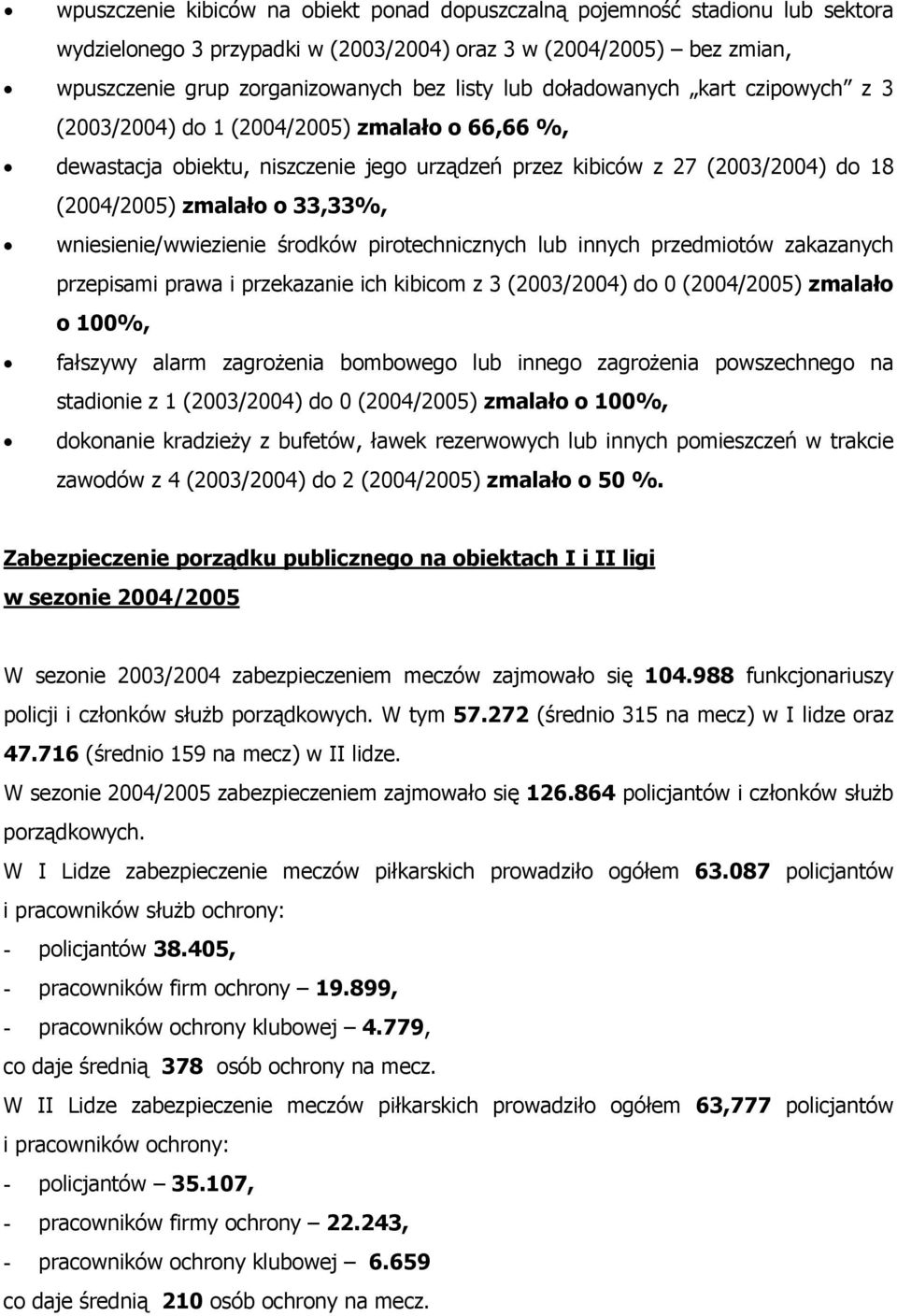 wniesienie/wwiezienie środków pirotechnicznych lub innych przedmiotów zakazanych przepisami prawa i przekazanie ich kibicom z 3 (2003/2004) do 0 (2004/2005) zmalało o 00%, fałszywy alarm zagrożenia