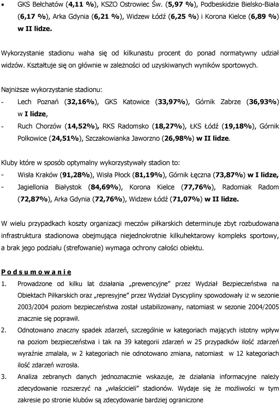 Najniższe wykorzystanie stadionu: Lech Poznań (32,6%), GKS Katowice (33,97%), Górnik Zabrze (36,93%) w I lidze, Ruch Chorzów (4,52%), RKS Radomsko (8,27%), ŁKS Łódź (9,8%), Górnik Polkowice (24,5%),