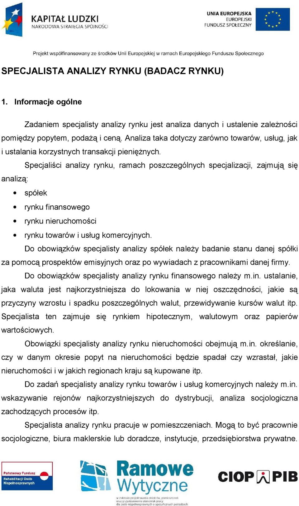 Specjaliści analizy rynku, ramach poszczególnych specjalizacji, zajmują się analizą: spółek rynku finansowego rynku nieruchomości rynku towarów i usług komercyjnych.