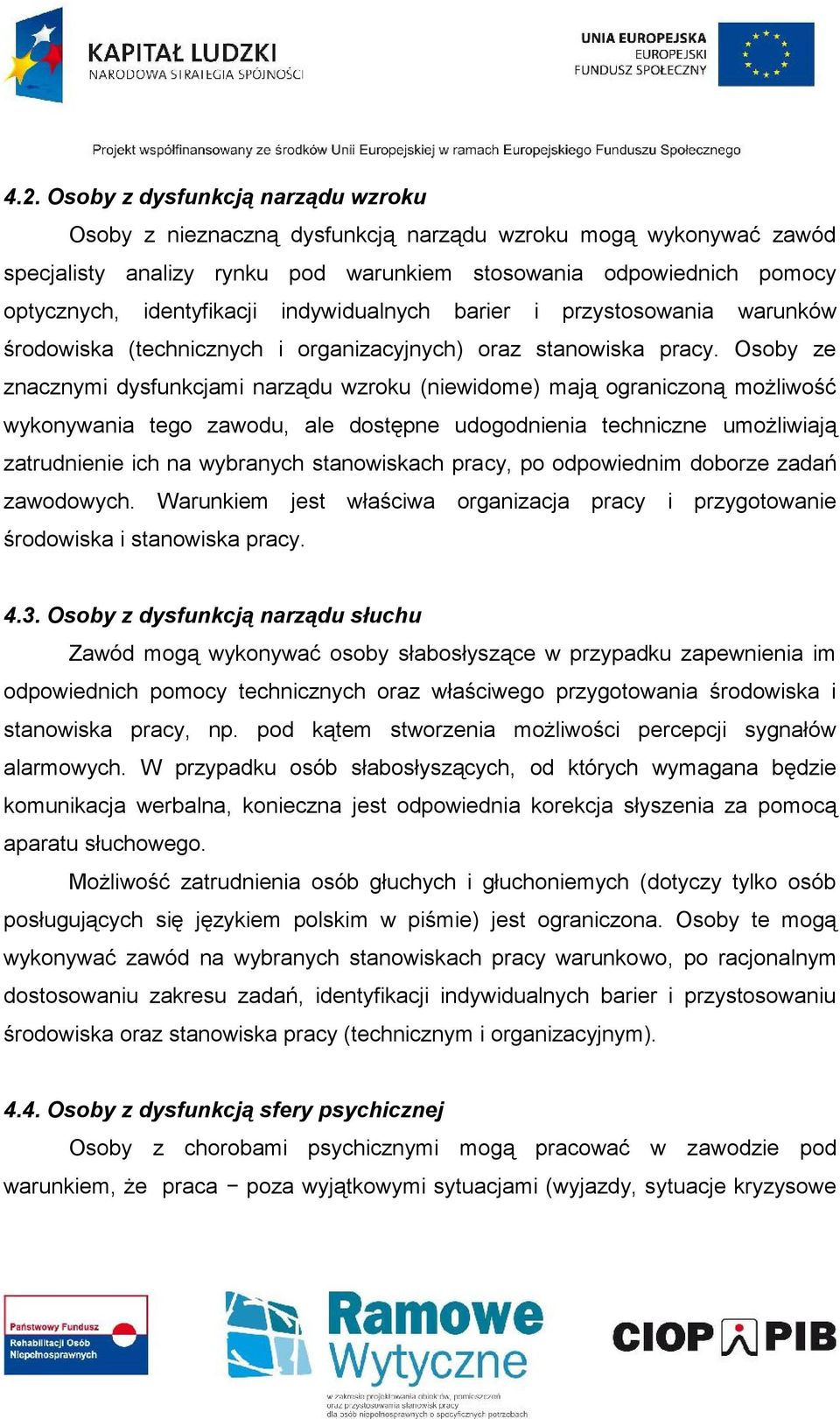 Osoby ze znacznymi dysfunkcjami narządu wzroku (niewidome) mają ograniczoną możliwość wykonywania tego zawodu, ale dostępne udogodnienia techniczne umożliwiają zatrudnienie ich na wybranych