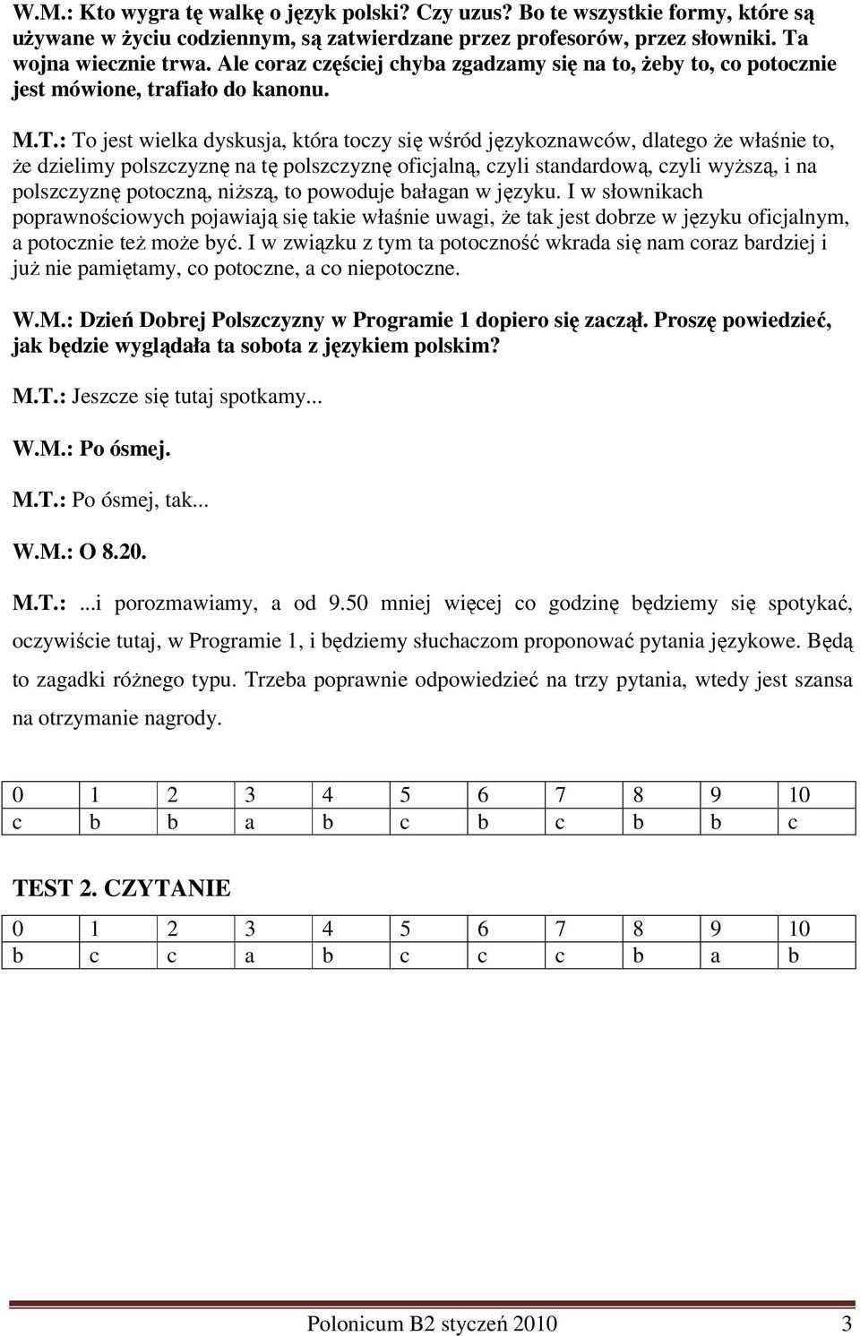 : To jest wielka dyskusja, która toczy się wśród językoznawców, dlatego Ŝe właśnie to, Ŝe dzielimy polszczyznę na tę polszczyznę oficjalną, czyli standardową, czyli wyŝszą, i na polszczyznę potoczną,