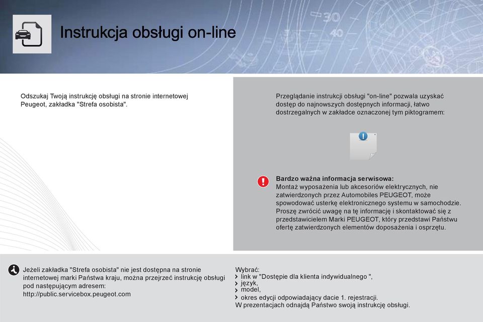 Montaż wyposażenia lub akcesoriów elektrycznych, nie zatwierdzonych przez Automobiles PEUGEOT, może spowodować usterkę elektronicznego systemu w samochodzie.