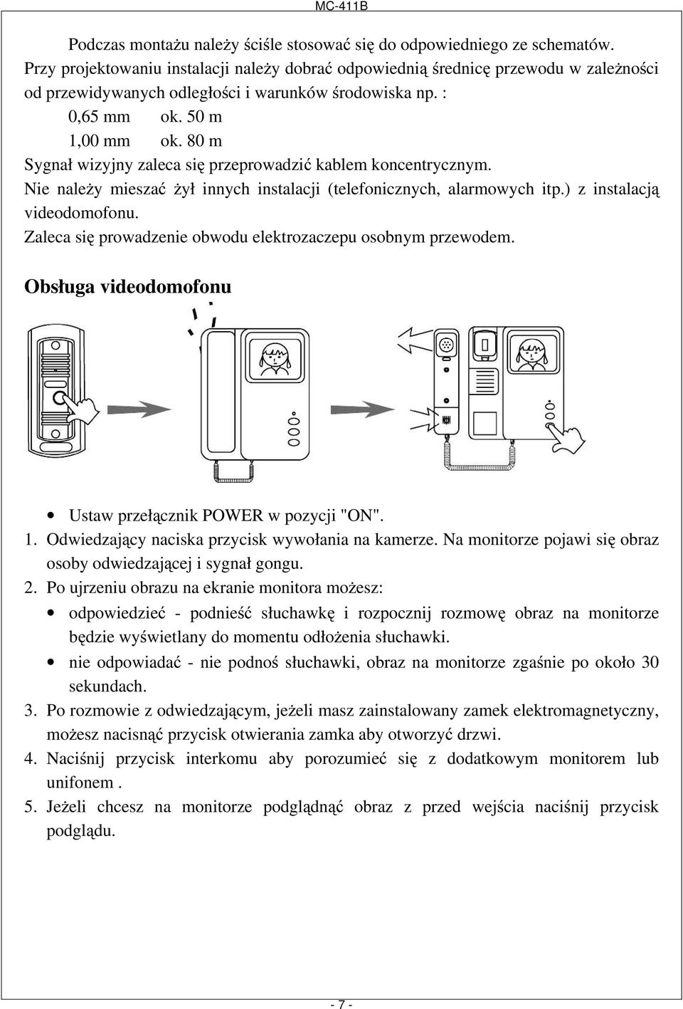 80 m Sygnał wizyjny zaleca się przeprowadzić kablem koncentrycznym. Nie naleŝy mieszać Ŝył innych instalacji (telefonicznych, alarmowych itp.) z instalacją videodomofonu.