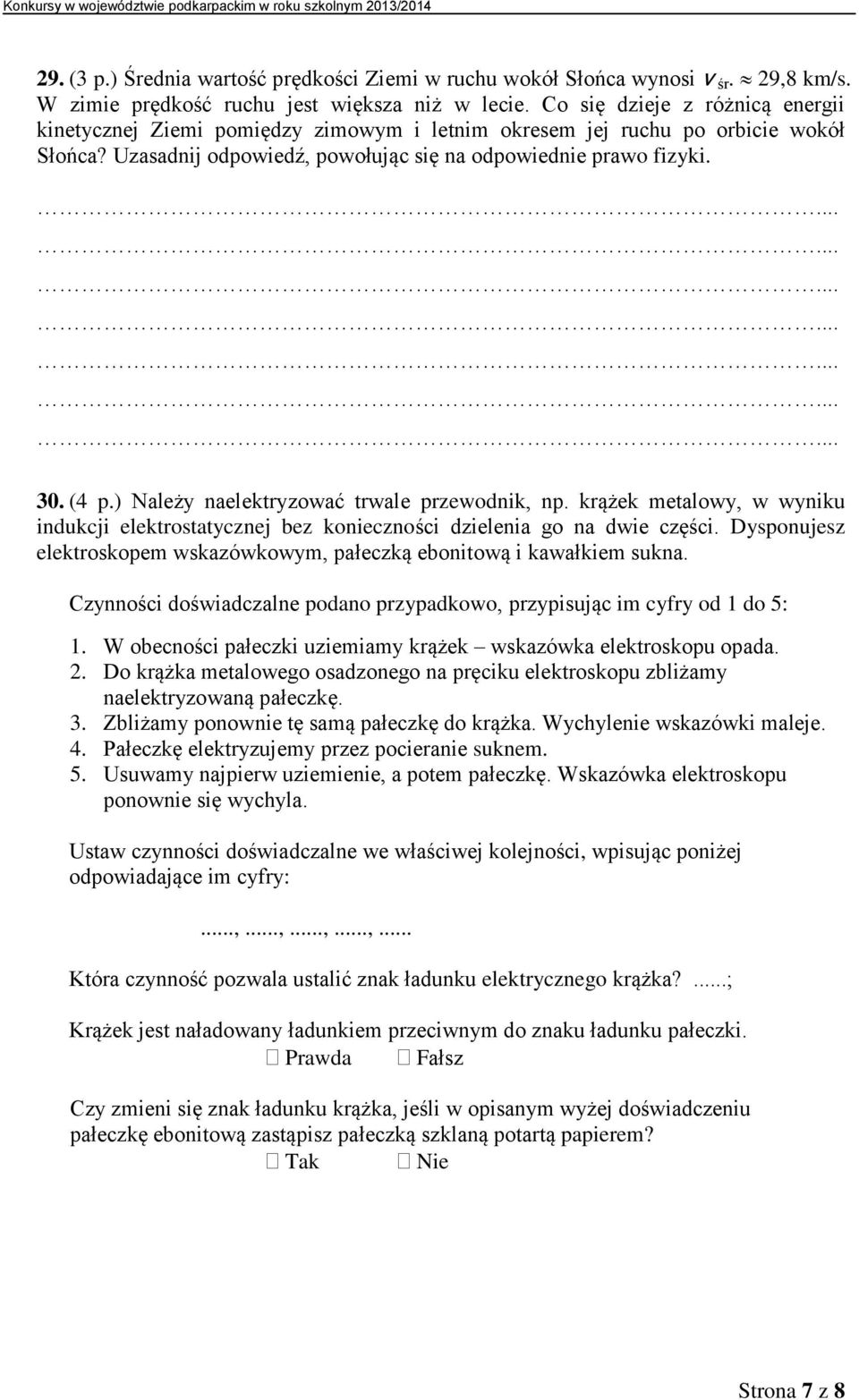 ) Należy naelektryzować trwale przewodnik, np. krążek metalowy, w wyniku indukcji elektrostatycznej bez konieczności dzielenia go na dwie części.