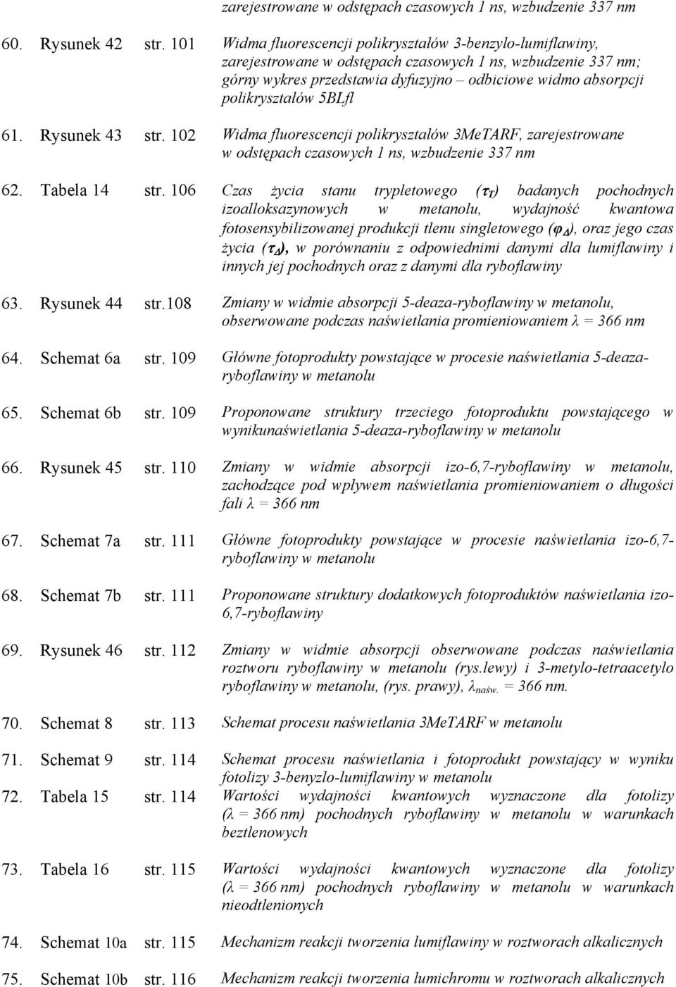 5BLfl 61. Rysunek 43 str. 102 Widma fluorescencji polikryształów 3MeTARF, zarejestrowane w odstępach czasowych 1 ns, wzbudzenie 337 nm 62. Tabela 14 str.