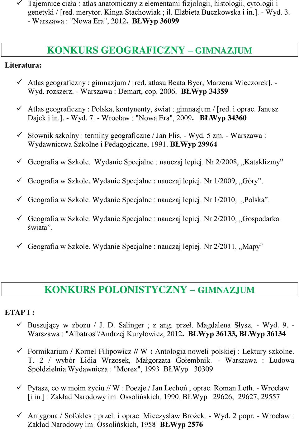 - Warszawa : Demart, cop. 2006. BŁWyp 34359 Atlas geograficzny : Polska, kontynenty, świat : gimnazjum / [red. i oprac. Janusz Dajek i in.]. - Wyd. 7. - Wrocław : "Nowa Era", 2009.