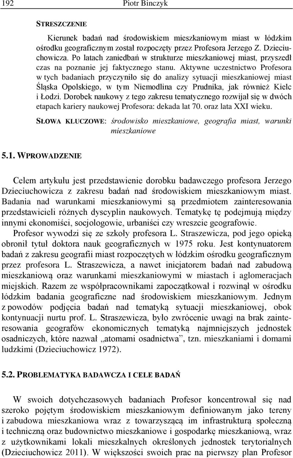 Aktywne uczestnictwo Profesora w tych badaniach przyczyniło się do analizy sytuacji mieszkaniowej miast Śląska Opolskiego, w tym Niemodlina czy Prudnika, jak również Kielc i Łodzi.