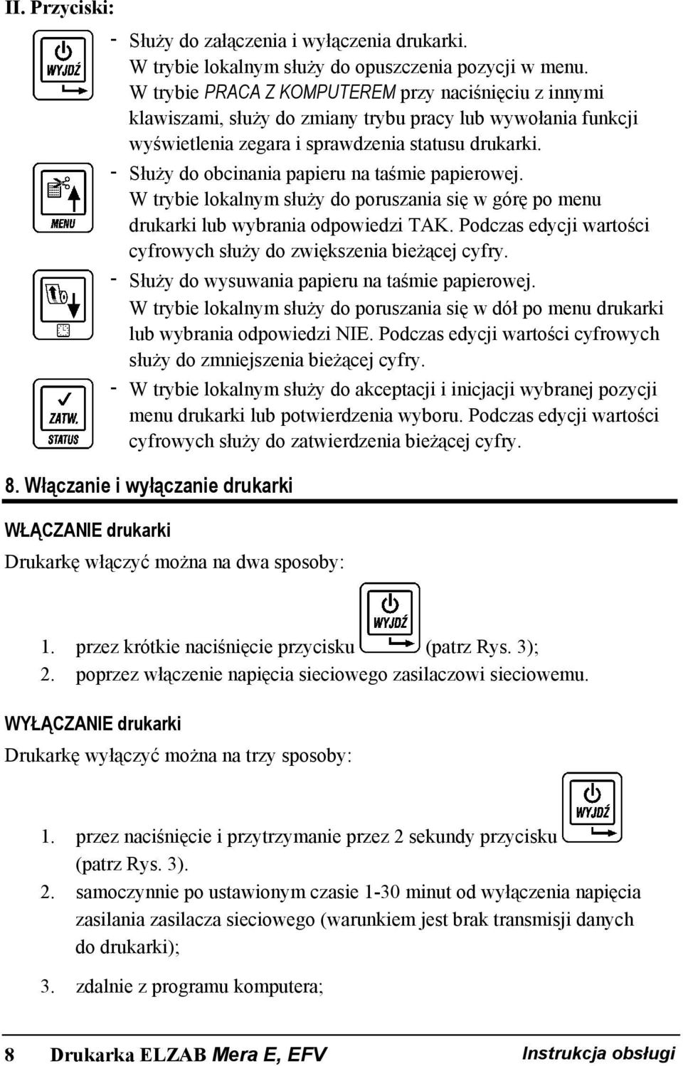 - Służy do obcinania papieru na taśmie papierowej. W trybie lokalnym służy do poruszania się w górę po menu drukarki lub wybrania odpowiedzi TAK.