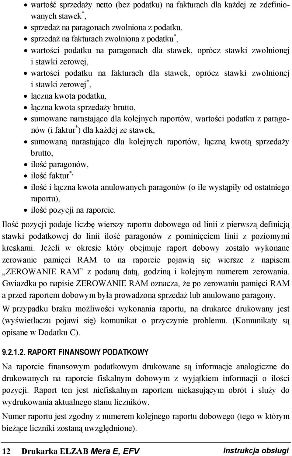 brutto, sumowane narastająco dla kolejnych raportów, wartości podatku z paragonów (i faktur * ) dla każdej ze stawek, sumowaną narastająco dla kolejnych raportów, łączną kwotą sprzedaży brutto, ilość