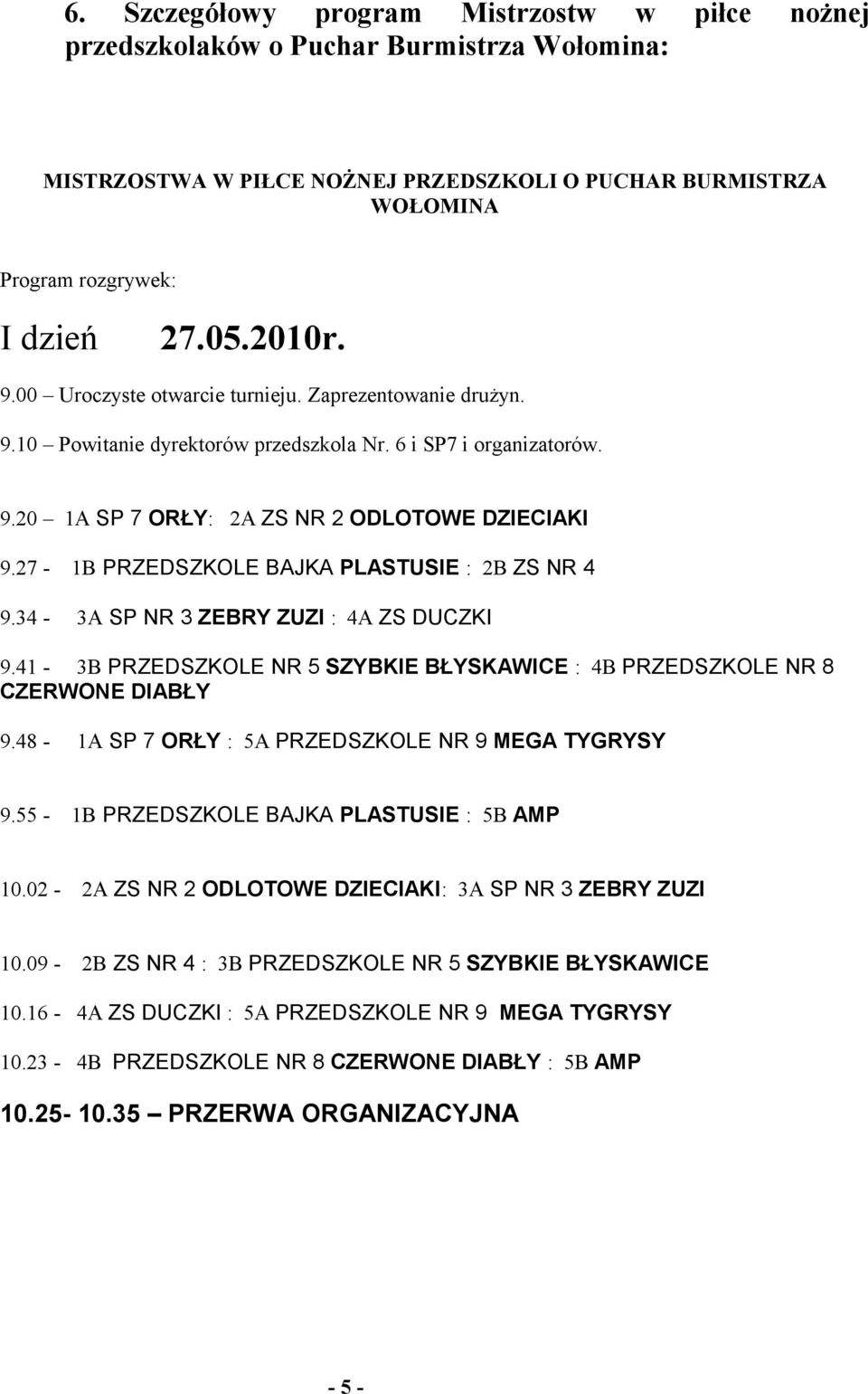 27-1B PRZEDSZKOLE BAJKA PLASTUSIE : 2B ZS NR 4 9.34-3A SP NR 3 ZEBRY ZUZI : 4A ZS DUCZKI 9.41-3B PRZEDSZKOLE NR 5 SZYBKIE BŁYSKAWICE : 4B PRZEDSZKOLE NR 8 CZERWONE DIABŁY 9.