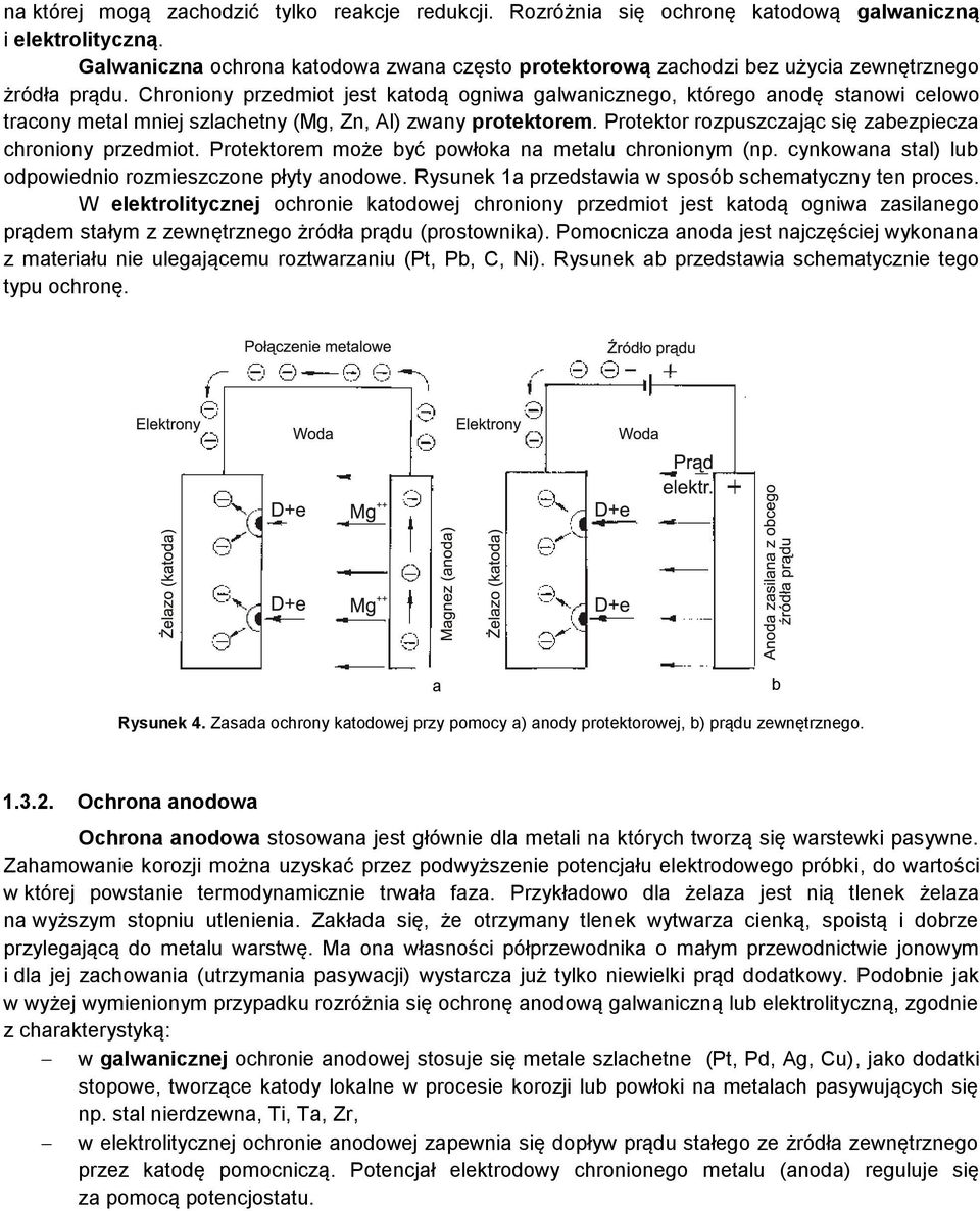 Chroniony przedmiot jest katodą ogniwa galwanicznego, którego anodę stanowi celowo tracony metal mniej szlachetny (Mg, Zn, Al) zwany protektorem.