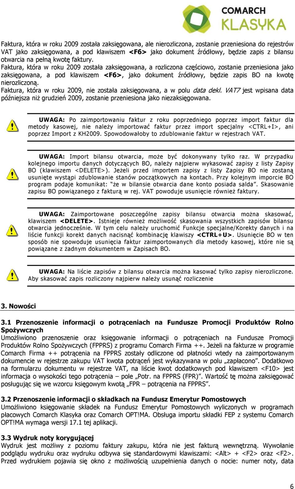 Faktura, która w roku 2009 została zaksięgowana, a rozliczona częściowo, zostanie przeniesiona jako zaksięgowana, a pod klawiszem <F6>, jako dokument źródłowy, będzie zapis BO na kwotę nierozliczoną.