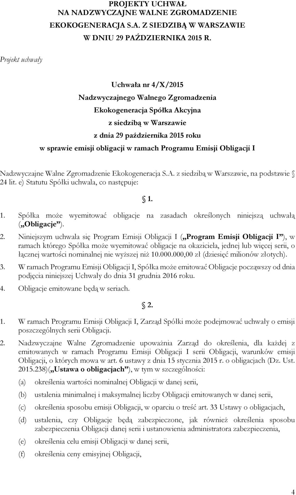 Niniejszym uchwala się Program Emisji Obligacji I ( Program Emisji Obligacji I ), w ramach którego Spółka może wyemitować obligacje na okaziciela, jednej lub więcej serii, o łącznej wartości