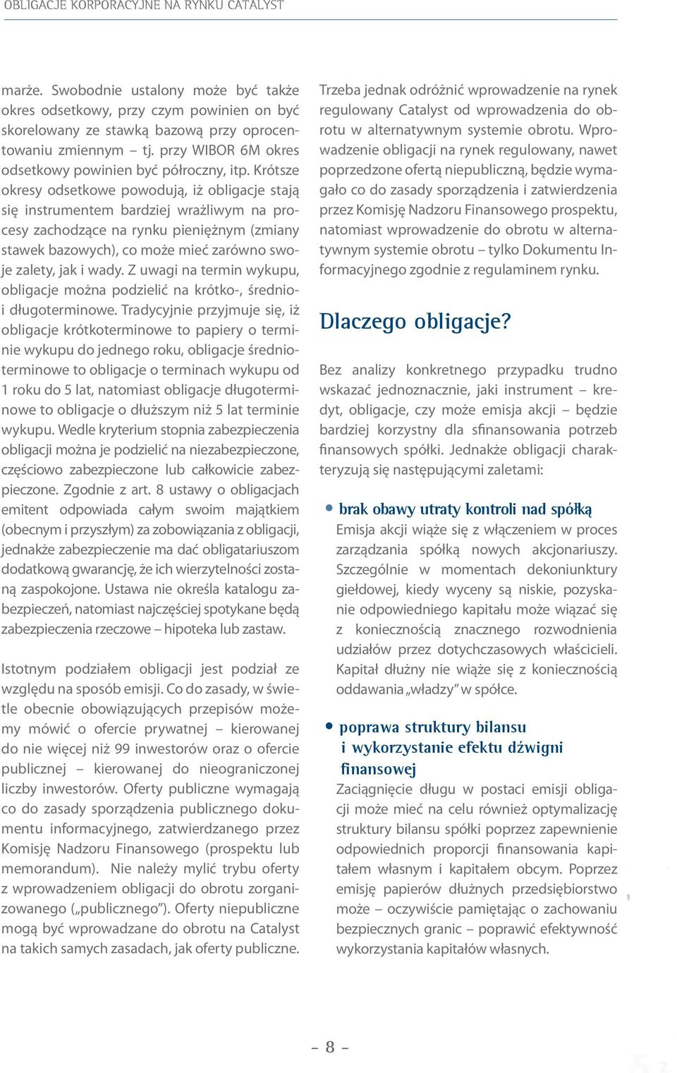 Krótsze okresy odsetkowe powodują, iż obligacje stają się instrumentem bardziej wrażliwym na procesy zachodzące na rynku pieniężnym (zmiany stawek bazowych), co może mieć zarówno swoje zalety, jak i