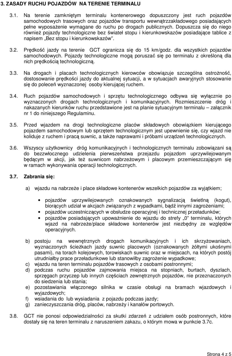 drogach publicznych. Dopuszcza się do niego również pojazdy technologiczne bez świateł stopu i kierunkowskazów posiadające tablice z napisem Bez stopu i kierunkowskazów. 3.2.