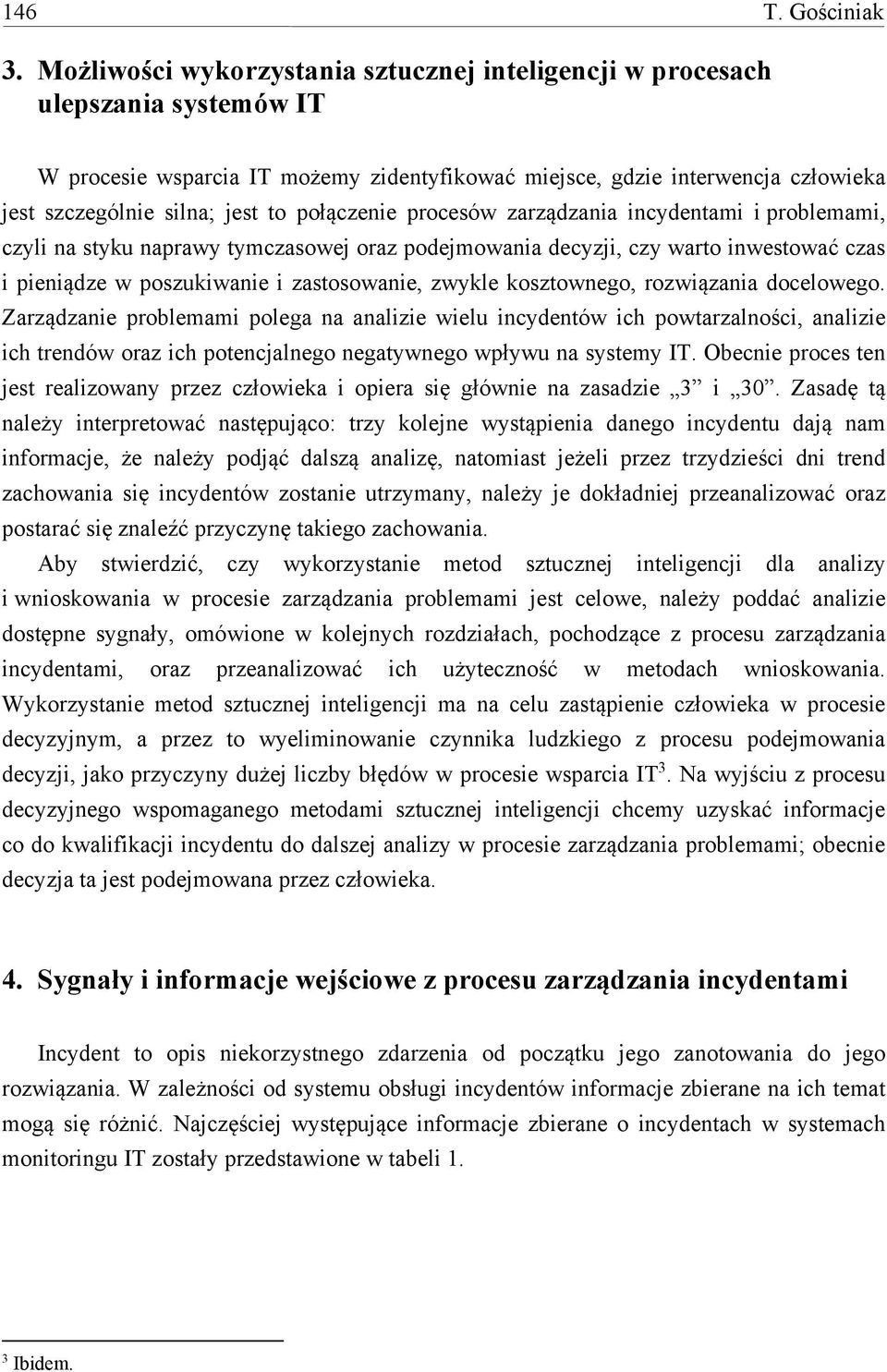 połączenie procesów zarządzania incydentami i problemami, czyli na styku naprawy tymczasowej oraz podejmowania decyzji, czy warto inwestować czas i pieniądze w poszukiwanie i zastosowanie, zwykle