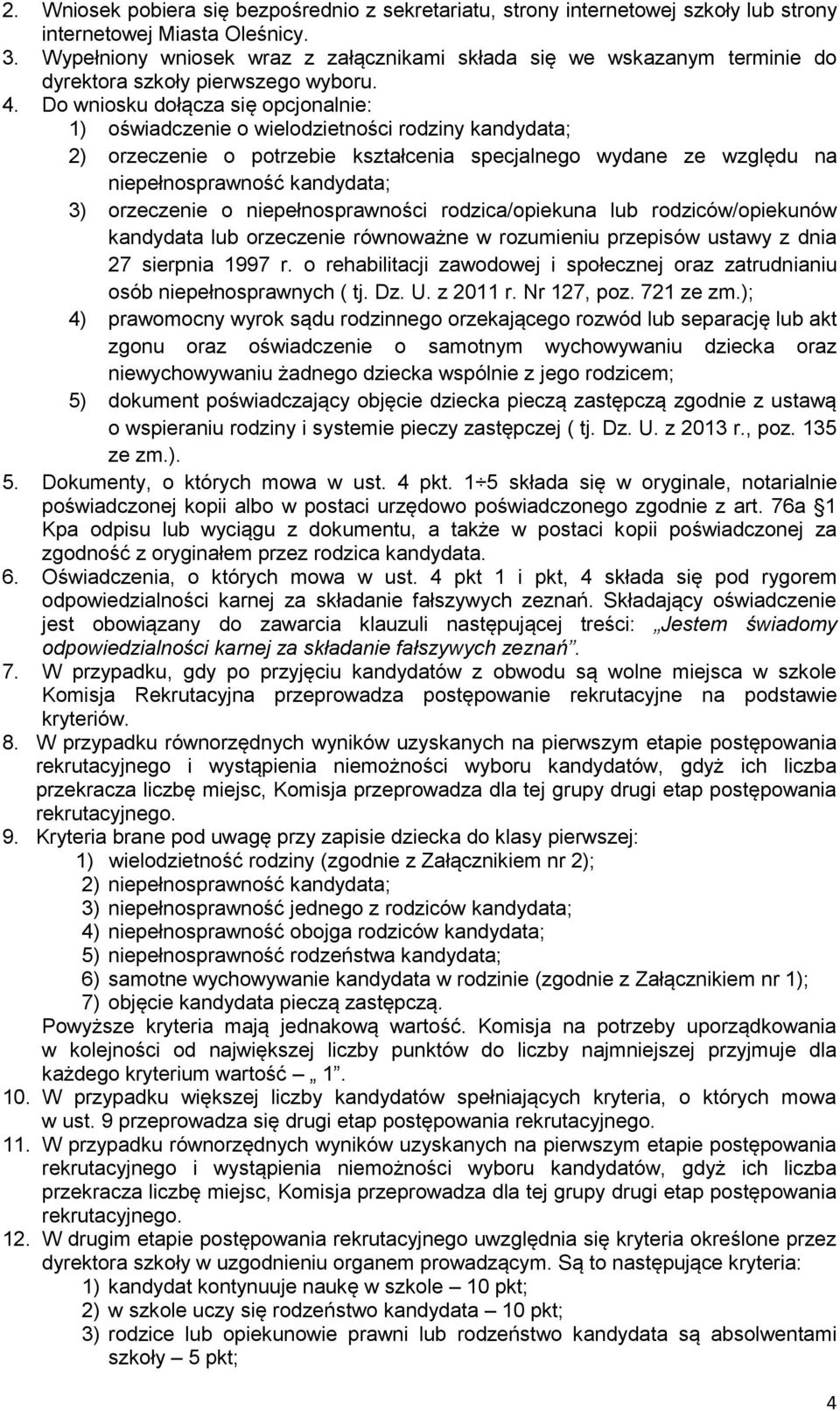 Do wniosku dołącza się opcjonalnie: 1) oświadczenie o wielodzietności rodziny kandydata; 2) orzeczenie o potrzebie kształcenia specjalnego wydane ze względu na niepełnosprawność kandydata; 3)