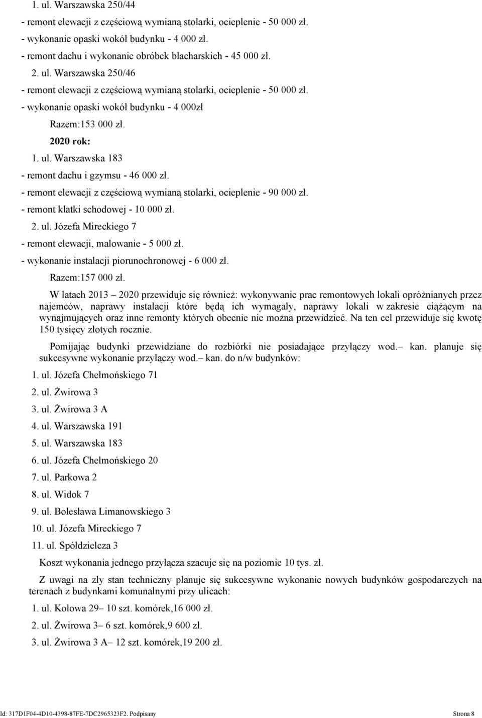 - remont klatki schodowej - 10 000 zł. 2. ul. Józefa Mireckiego 7 - remont elewacji, malowanie - 5 000 zł. - wykonanie instalacji piorunochronowej - 6 000 zł. Razem:157 000 zł.