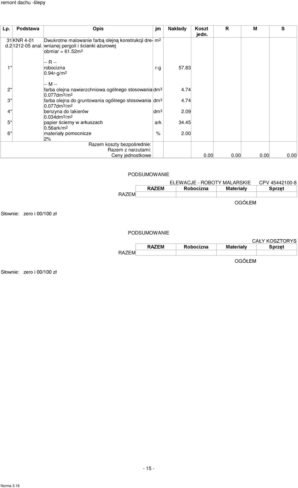 74 0.077dm 3 / 4* benzyna do lakierów dm 3 2.09 0.034dm 3 / 5* papier œcierny w arkuszach ark 34.45 0.56ark/ 6* materiaùy pomocnicze % 2.