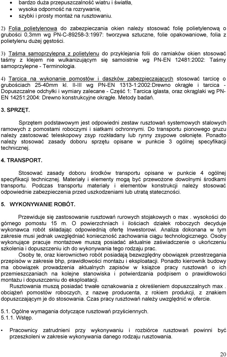 3) Taśma samoprzylepna z polietylenu do przyklejania folii do ramiaków okien stosować taśmy z klejem nie wulkanizującym się samoistnie wg PN-EN 12481:2002: Taśmy samoprzylepne - Terminologia.