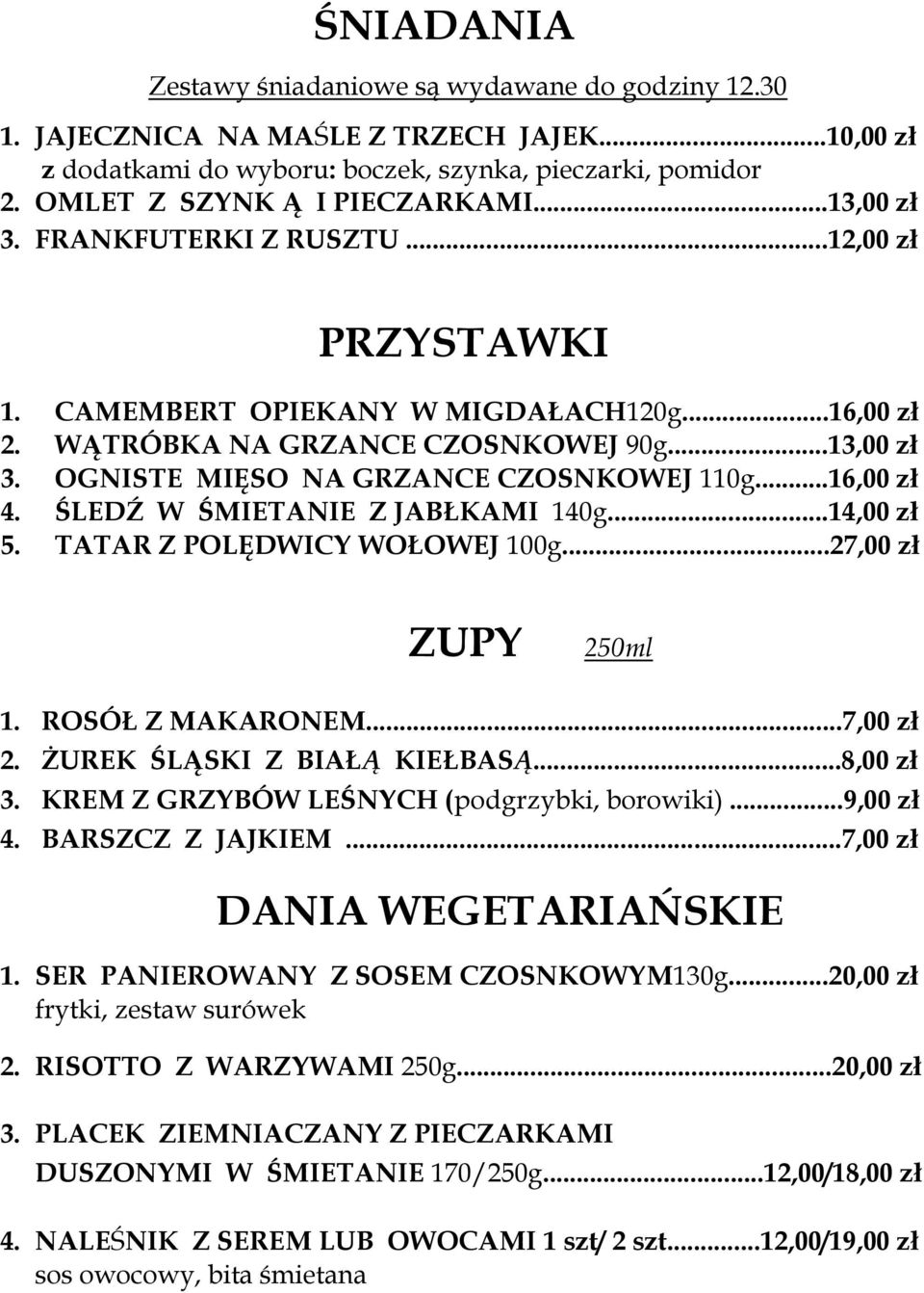 ..16,00 zł 4. ŚLEDŹ W ŚMIETANIE Z JABŁKAMI 140g...14,00 zł 5. TATAR Z POLĘDWICY WOŁOWEJ 100g...27,00 zł ZUPY 250ml 1. ROSÓŁ Z MAKARONEM...7,00 zł 2. ŻUREK ŚLĄSKI Z BIAŁĄ KIEŁBASĄ...8,00 zł 3.