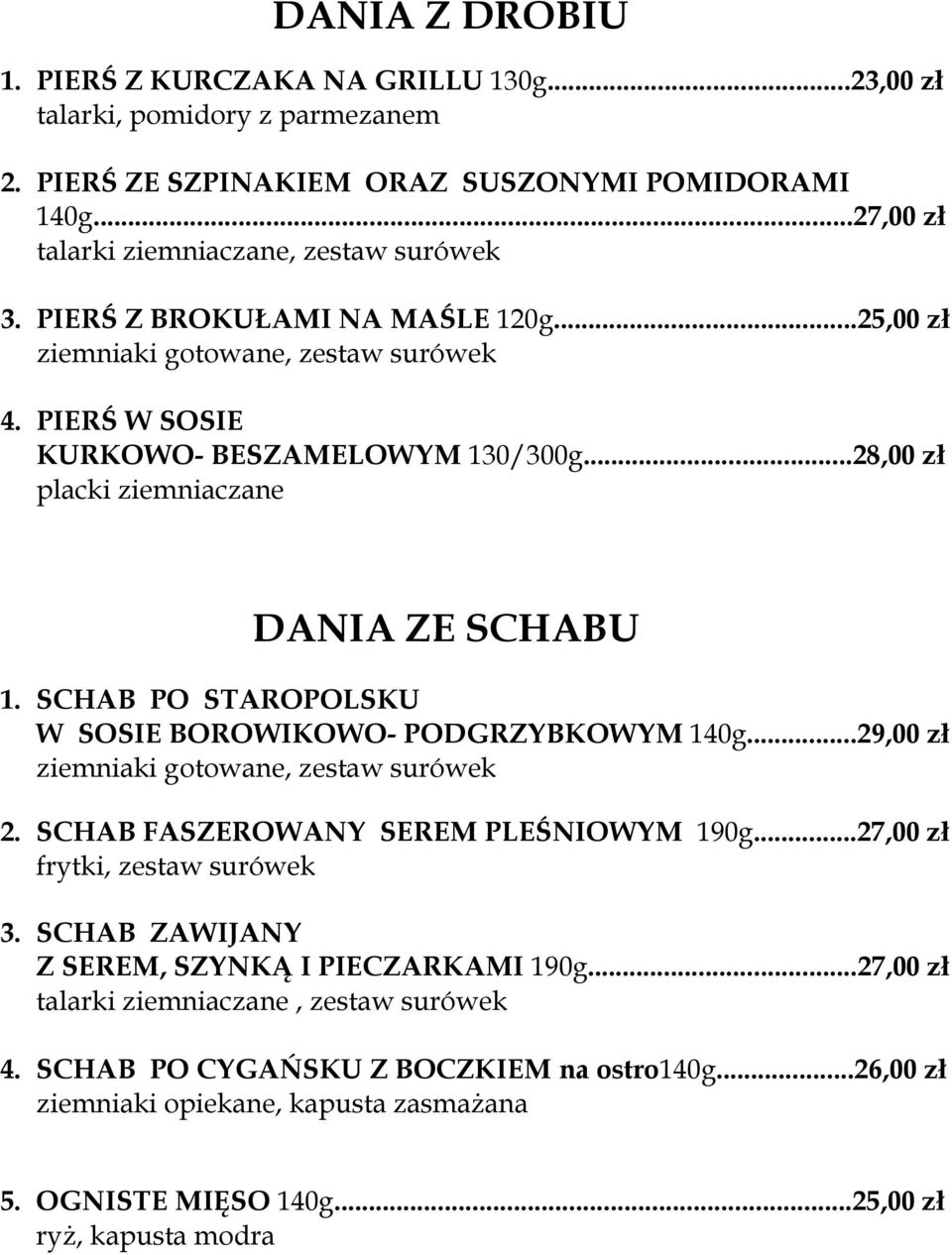 SCHAB PO STAROPOLSKU W SOSIE BOROWIKOWO- PODGRZYBKOWYM 140g...29,00 zł ziemniaki gotowane, zestaw surówek 2. SCHAB FASZEROWANY SEREM PLEŚNIOWYM 190g...27,00 zł frytki, zestaw surówek 3.