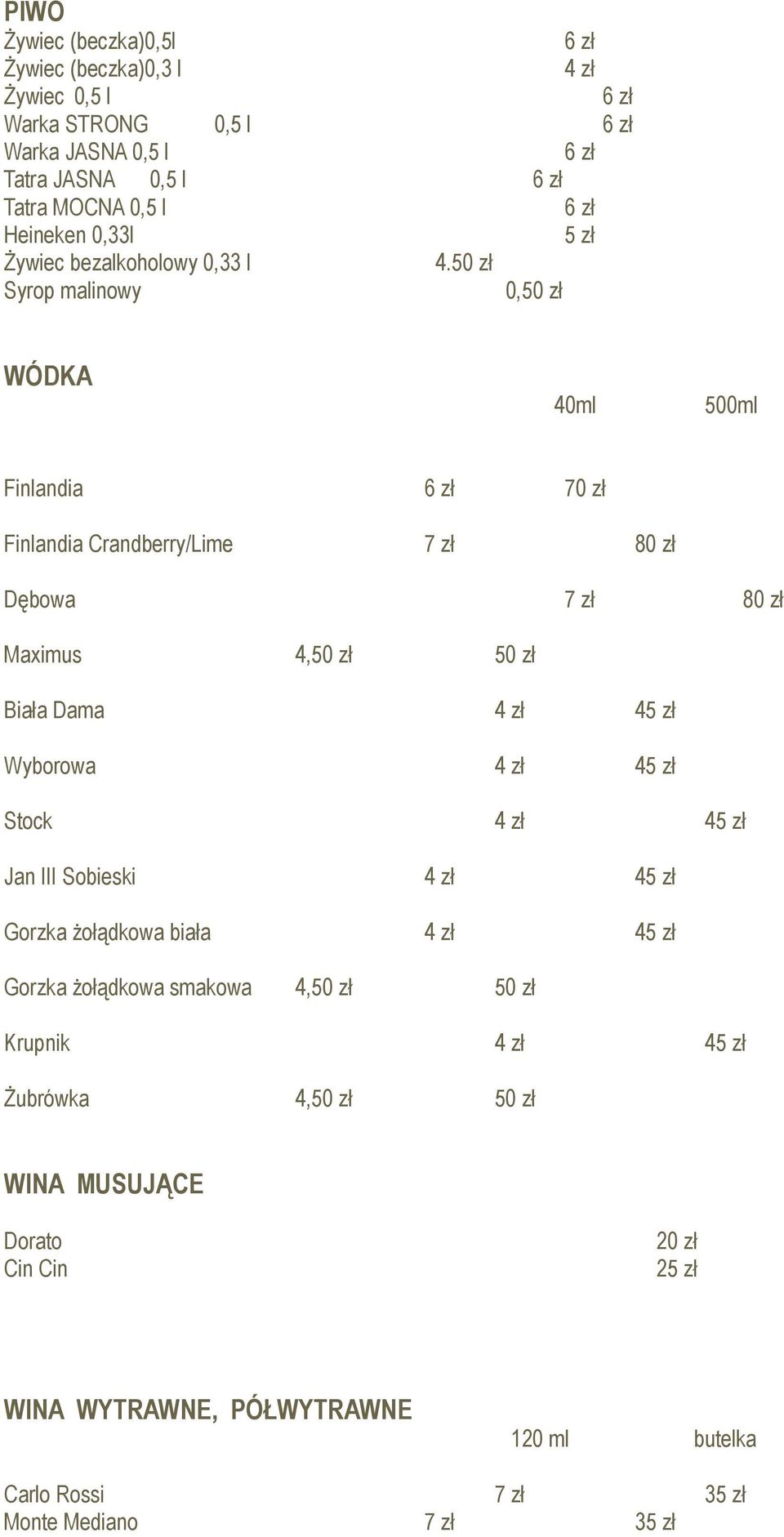 50 zł Syrop malinowy 0,50 zł WÓDKA 40ml 500ml Finlandia 70 zł Finlandia Crandberry/Lime 7 zł 80 zł Dębowa 7 zł 80 zł Maximus 4,50 zł 50 zł Biała