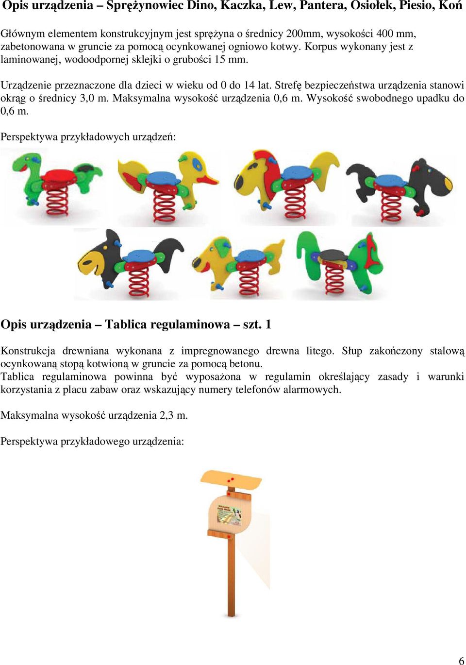 Strefę bezpieczeństwa urządzenia stanowi okrąg o średnicy 3,0 m. Maksymalna wysokość urządzenia 0,6 m. Wysokość swobodnego upadku do 0,6 m.