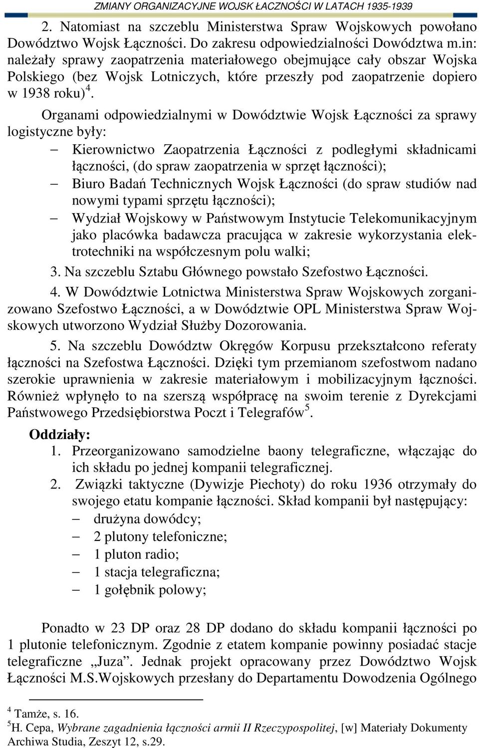 Organami odpowiedzialnymi w Dowództwie Wojsk Łączności za sprawy logistyczne były: Kierownictwo Zaopatrzenia Łączności z podległymi składnicami łączności, (do spraw zaopatrzenia w sprzęt łączności);